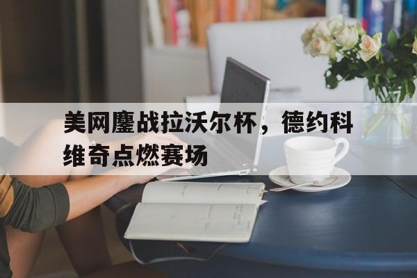 美网鏖战拉沃尔杯，德约科维奇点燃赛场